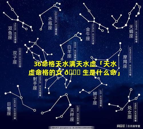 36命格天水满天水虚「天水虚命格的女 🐈 生是什么命」